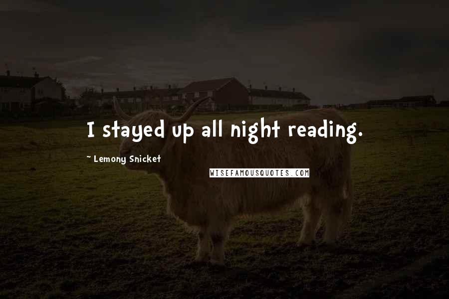 Lemony Snicket Quotes: I stayed up all night reading.