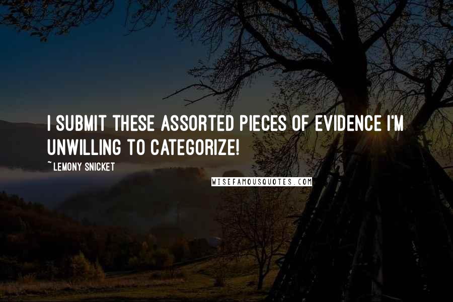 Lemony Snicket Quotes: I submit these assorted pieces of evidence I'm unwilling to categorize!
