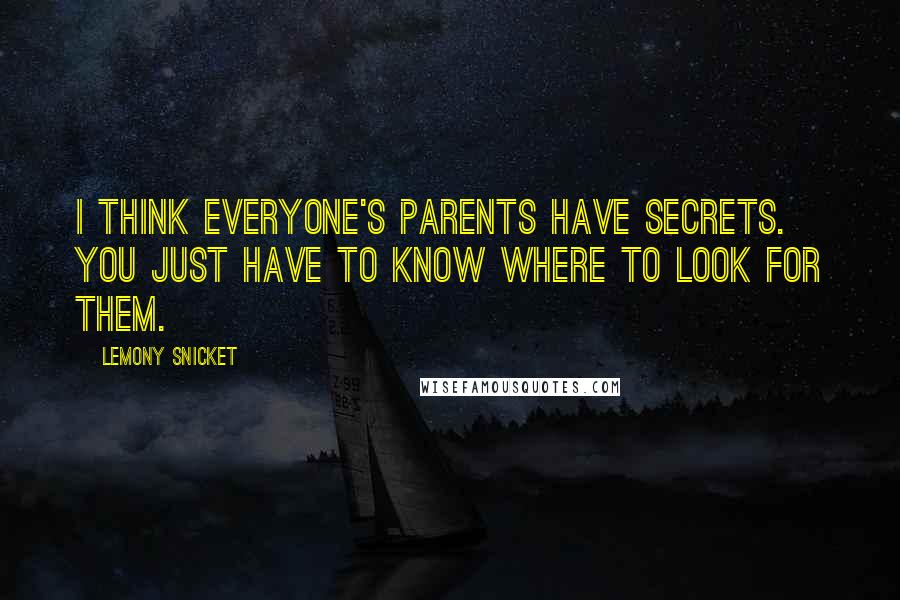 Lemony Snicket Quotes: I think everyone's parents have secrets. You just have to know where to look for them.