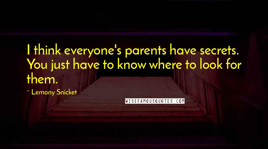 Lemony Snicket Quotes: I think everyone's parents have secrets. You just have to know where to look for them.