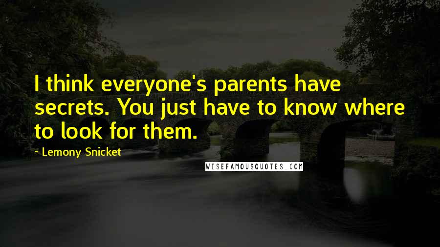 Lemony Snicket Quotes: I think everyone's parents have secrets. You just have to know where to look for them.