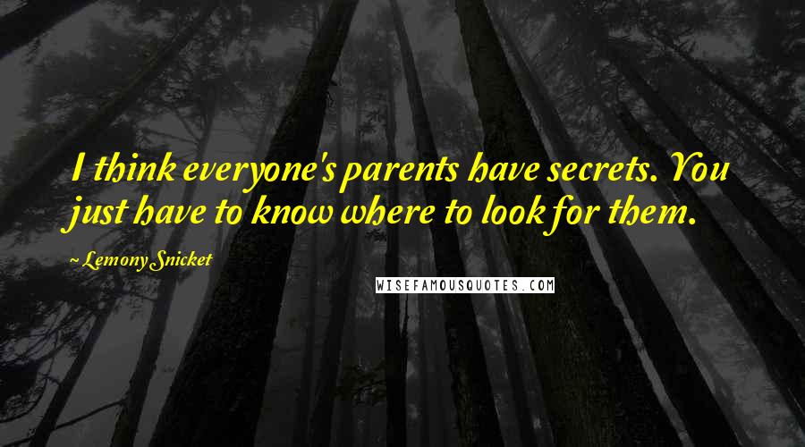 Lemony Snicket Quotes: I think everyone's parents have secrets. You just have to know where to look for them.
