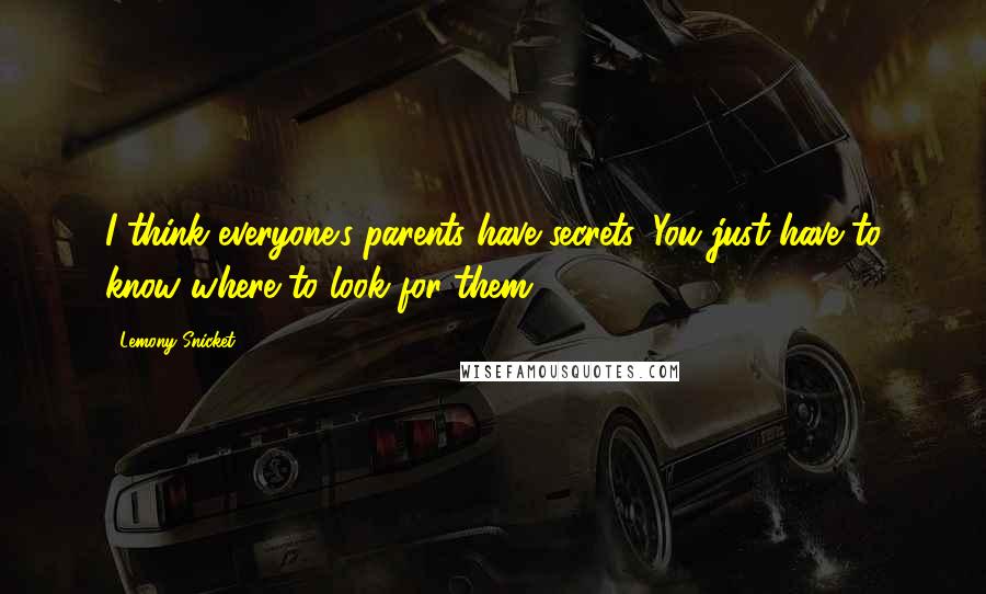 Lemony Snicket Quotes: I think everyone's parents have secrets. You just have to know where to look for them.