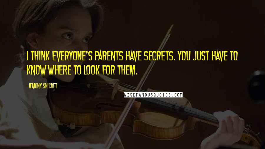 Lemony Snicket Quotes: I think everyone's parents have secrets. You just have to know where to look for them.