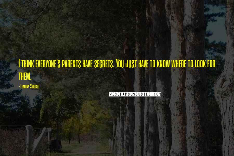 Lemony Snicket Quotes: I think everyone's parents have secrets. You just have to know where to look for them.