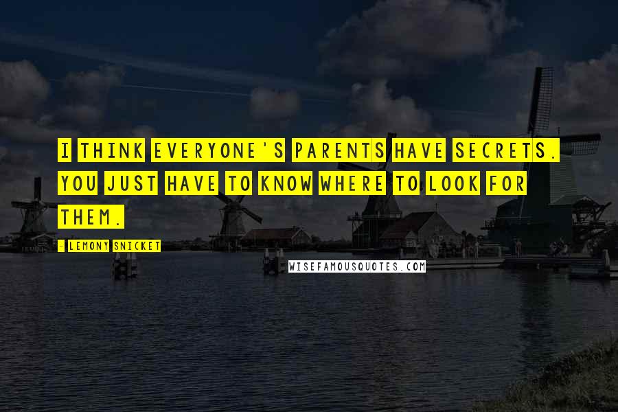 Lemony Snicket Quotes: I think everyone's parents have secrets. You just have to know where to look for them.