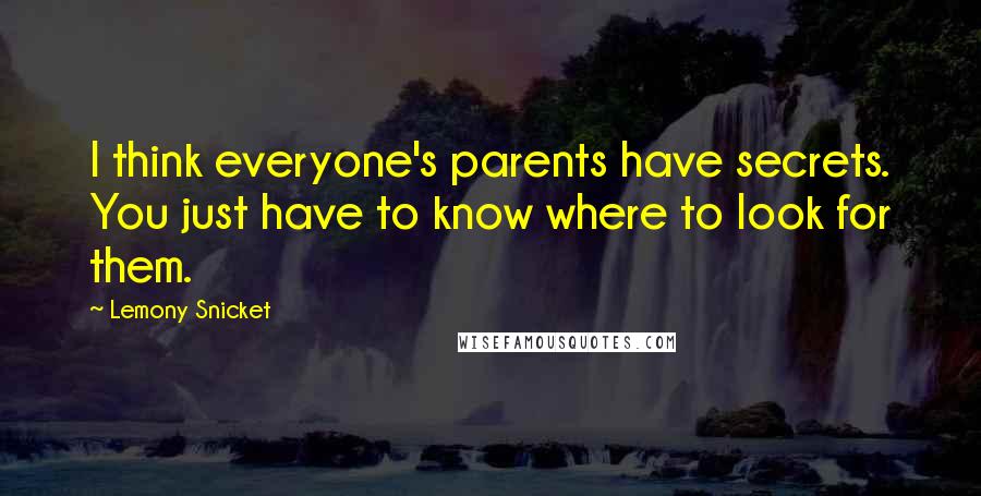 Lemony Snicket Quotes: I think everyone's parents have secrets. You just have to know where to look for them.