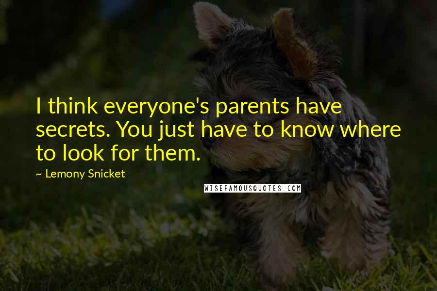 Lemony Snicket Quotes: I think everyone's parents have secrets. You just have to know where to look for them.