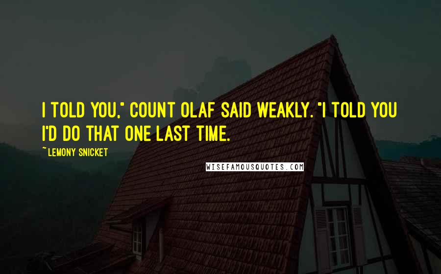 Lemony Snicket Quotes: I told you," Count Olaf said weakly. "I told you I'd do that one last time.