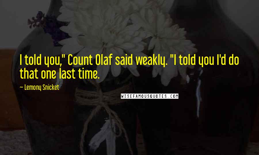 Lemony Snicket Quotes: I told you," Count Olaf said weakly. "I told you I'd do that one last time.