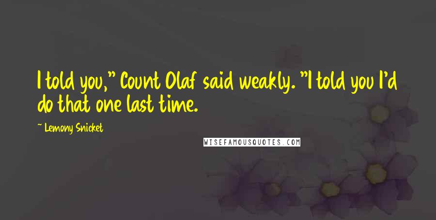 Lemony Snicket Quotes: I told you," Count Olaf said weakly. "I told you I'd do that one last time.