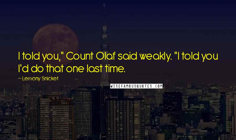 Lemony Snicket Quotes: I told you," Count Olaf said weakly. "I told you I'd do that one last time.