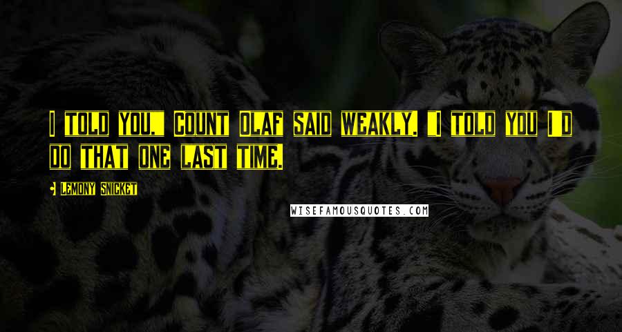 Lemony Snicket Quotes: I told you," Count Olaf said weakly. "I told you I'd do that one last time.