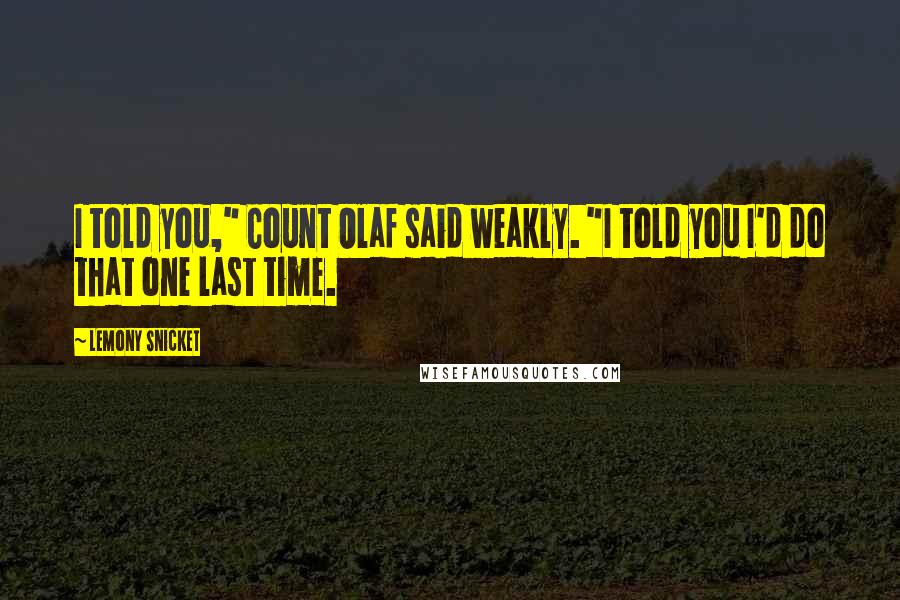 Lemony Snicket Quotes: I told you," Count Olaf said weakly. "I told you I'd do that one last time.