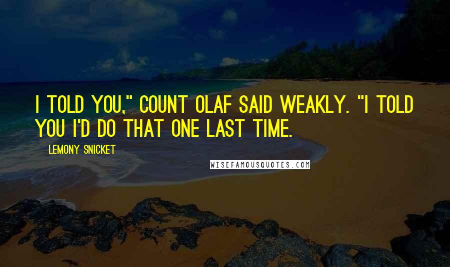 Lemony Snicket Quotes: I told you," Count Olaf said weakly. "I told you I'd do that one last time.