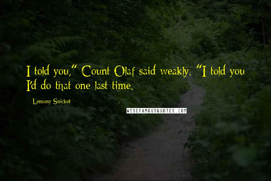 Lemony Snicket Quotes: I told you," Count Olaf said weakly. "I told you I'd do that one last time.