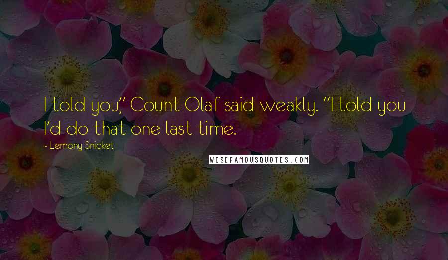 Lemony Snicket Quotes: I told you," Count Olaf said weakly. "I told you I'd do that one last time.