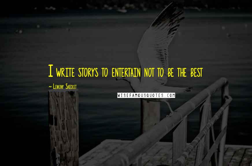 Lemony Snicket Quotes: I write storys to entertain not to be the best