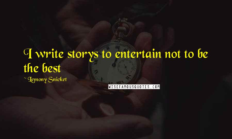 Lemony Snicket Quotes: I write storys to entertain not to be the best