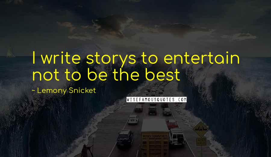 Lemony Snicket Quotes: I write storys to entertain not to be the best