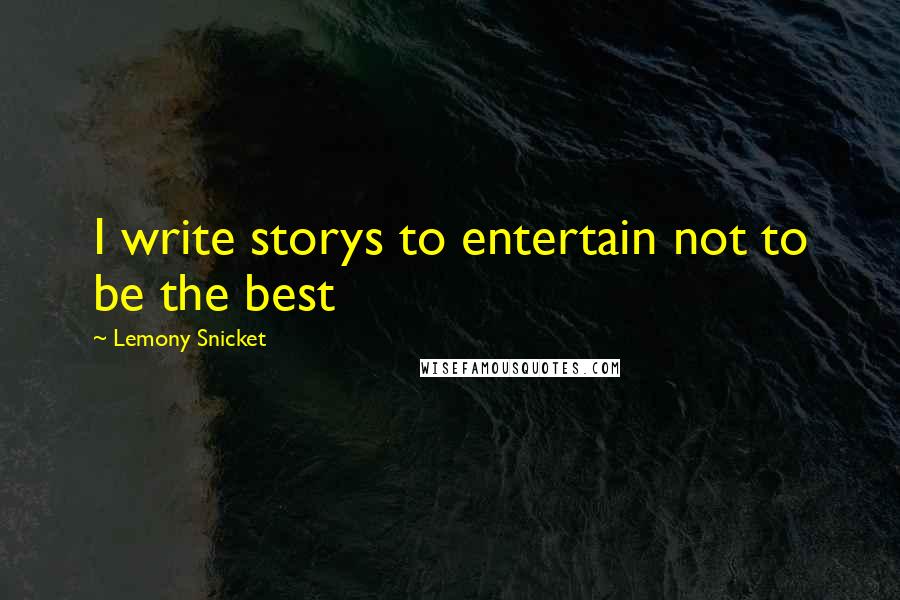 Lemony Snicket Quotes: I write storys to entertain not to be the best