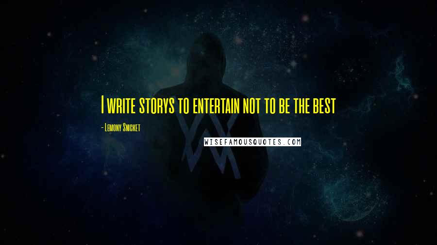 Lemony Snicket Quotes: I write storys to entertain not to be the best