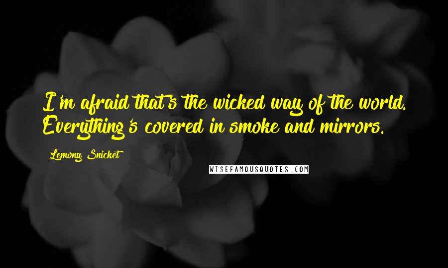 Lemony Snicket Quotes: I'm afraid that's the wicked way of the world. Everything's covered in smoke and mirrors.