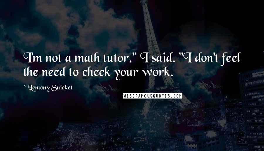 Lemony Snicket Quotes: I'm not a math tutor," I said. "I don't feel the need to check your work.