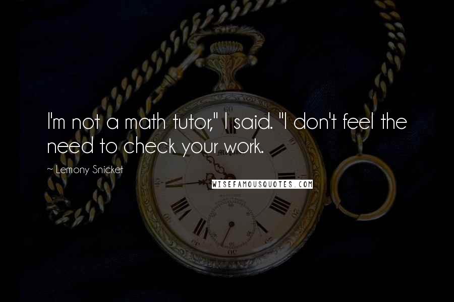 Lemony Snicket Quotes: I'm not a math tutor," I said. "I don't feel the need to check your work.