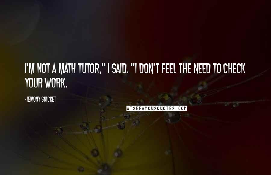 Lemony Snicket Quotes: I'm not a math tutor," I said. "I don't feel the need to check your work.