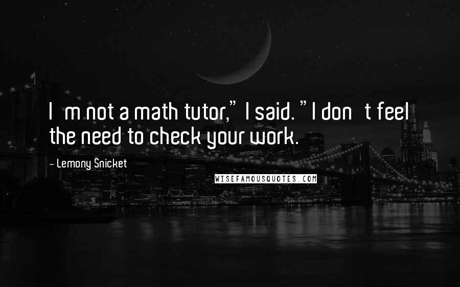 Lemony Snicket Quotes: I'm not a math tutor," I said. "I don't feel the need to check your work.