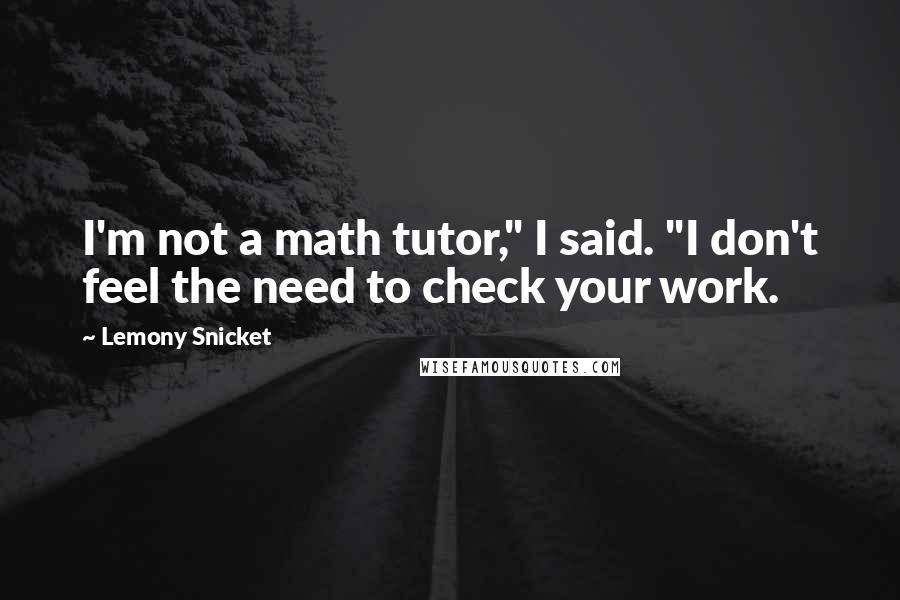 Lemony Snicket Quotes: I'm not a math tutor," I said. "I don't feel the need to check your work.