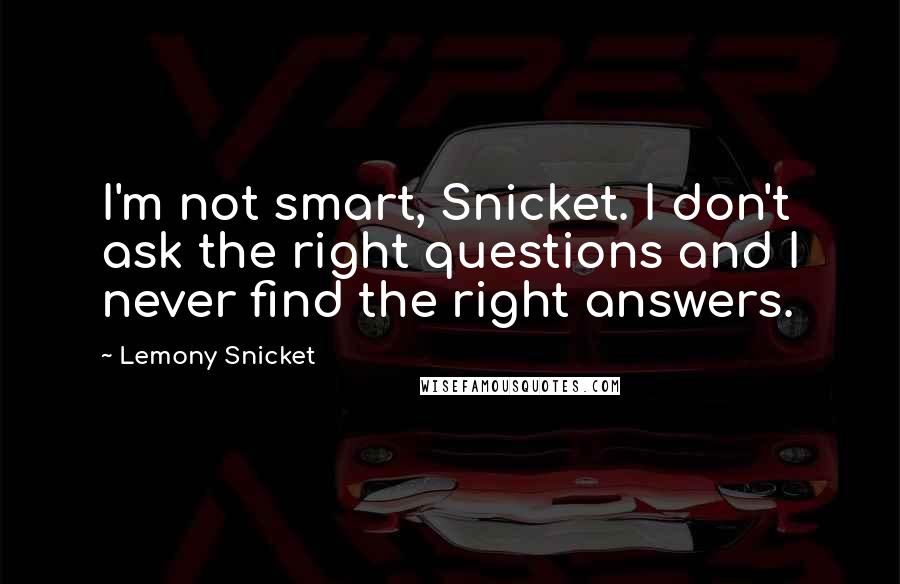 Lemony Snicket Quotes: I'm not smart, Snicket. I don't ask the right questions and I never find the right answers.