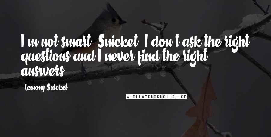 Lemony Snicket Quotes: I'm not smart, Snicket. I don't ask the right questions and I never find the right answers.