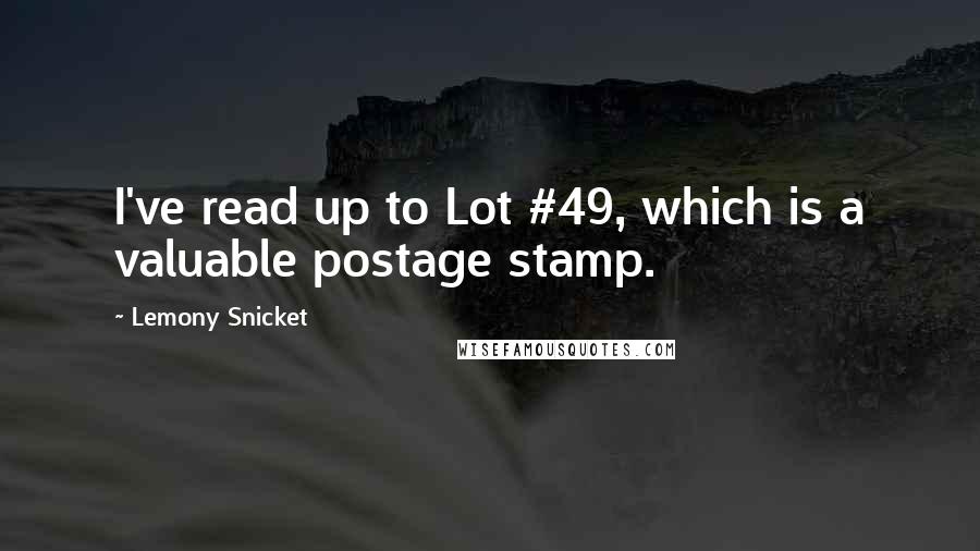 Lemony Snicket Quotes: I've read up to Lot #49, which is a valuable postage stamp.