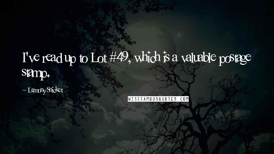 Lemony Snicket Quotes: I've read up to Lot #49, which is a valuable postage stamp.