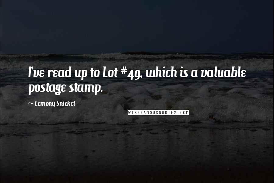 Lemony Snicket Quotes: I've read up to Lot #49, which is a valuable postage stamp.