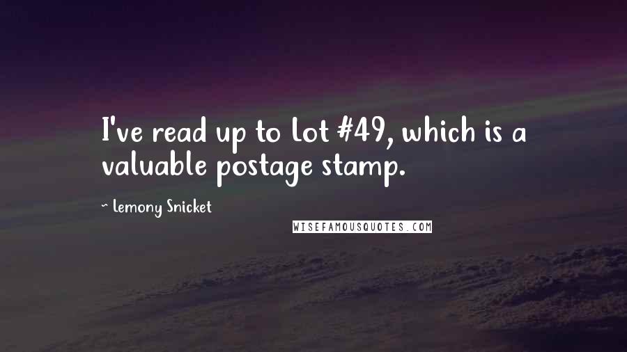 Lemony Snicket Quotes: I've read up to Lot #49, which is a valuable postage stamp.