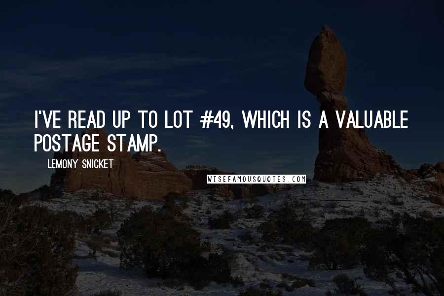 Lemony Snicket Quotes: I've read up to Lot #49, which is a valuable postage stamp.