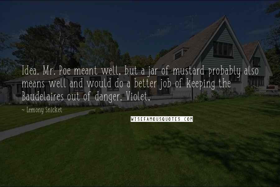 Lemony Snicket Quotes: Idea. Mr. Poe meant well, but a jar of mustard probably also means well and would do a better job of keeping the Baudelaires out of danger. Violet,