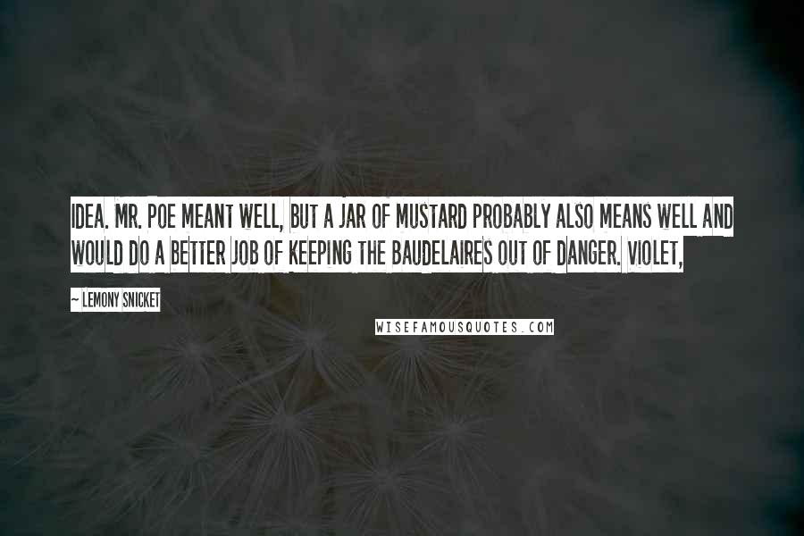 Lemony Snicket Quotes: Idea. Mr. Poe meant well, but a jar of mustard probably also means well and would do a better job of keeping the Baudelaires out of danger. Violet,