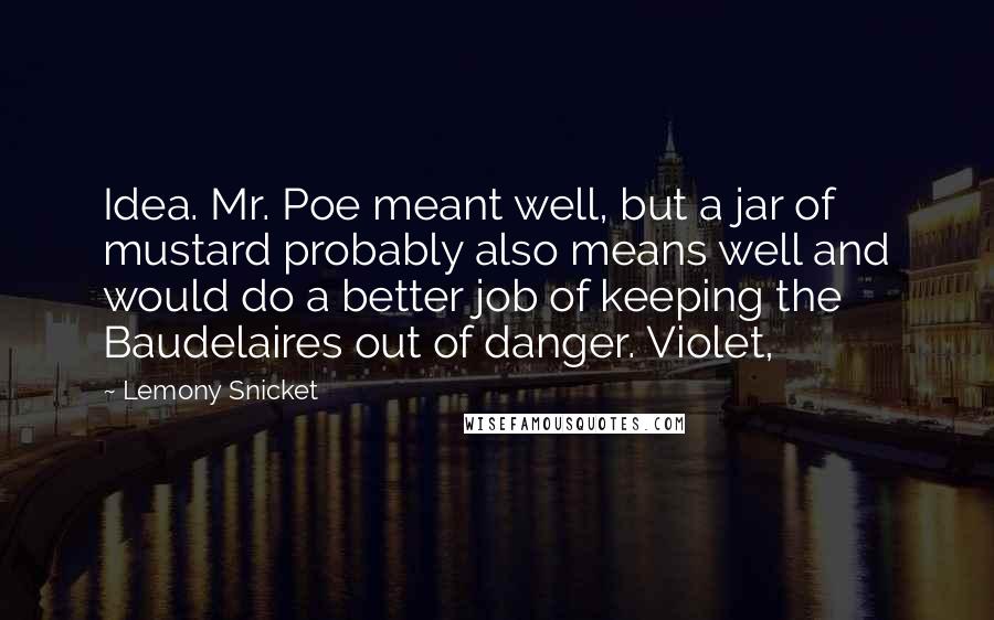 Lemony Snicket Quotes: Idea. Mr. Poe meant well, but a jar of mustard probably also means well and would do a better job of keeping the Baudelaires out of danger. Violet,