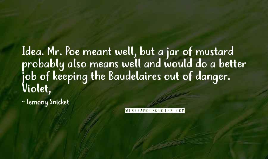 Lemony Snicket Quotes: Idea. Mr. Poe meant well, but a jar of mustard probably also means well and would do a better job of keeping the Baudelaires out of danger. Violet,