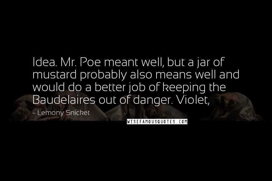 Lemony Snicket Quotes: Idea. Mr. Poe meant well, but a jar of mustard probably also means well and would do a better job of keeping the Baudelaires out of danger. Violet,