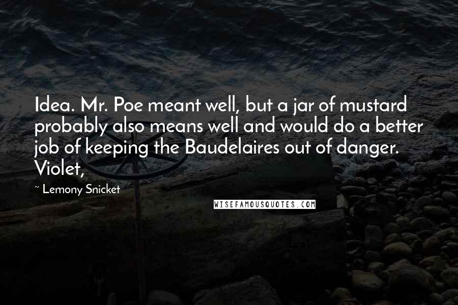 Lemony Snicket Quotes: Idea. Mr. Poe meant well, but a jar of mustard probably also means well and would do a better job of keeping the Baudelaires out of danger. Violet,