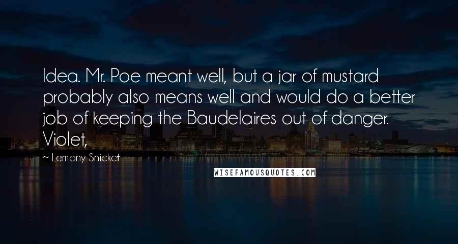 Lemony Snicket Quotes: Idea. Mr. Poe meant well, but a jar of mustard probably also means well and would do a better job of keeping the Baudelaires out of danger. Violet,