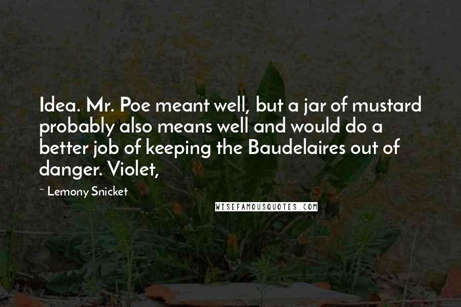 Lemony Snicket Quotes: Idea. Mr. Poe meant well, but a jar of mustard probably also means well and would do a better job of keeping the Baudelaires out of danger. Violet,