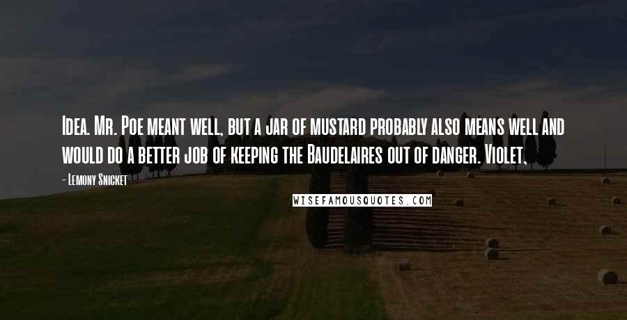 Lemony Snicket Quotes: Idea. Mr. Poe meant well, but a jar of mustard probably also means well and would do a better job of keeping the Baudelaires out of danger. Violet,