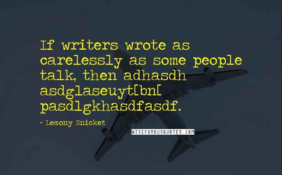 Lemony Snicket Quotes: If writers wrote as carelessly as some people talk, then adhasdh asdglaseuyt[bn[ pasdlgkhasdfasdf.