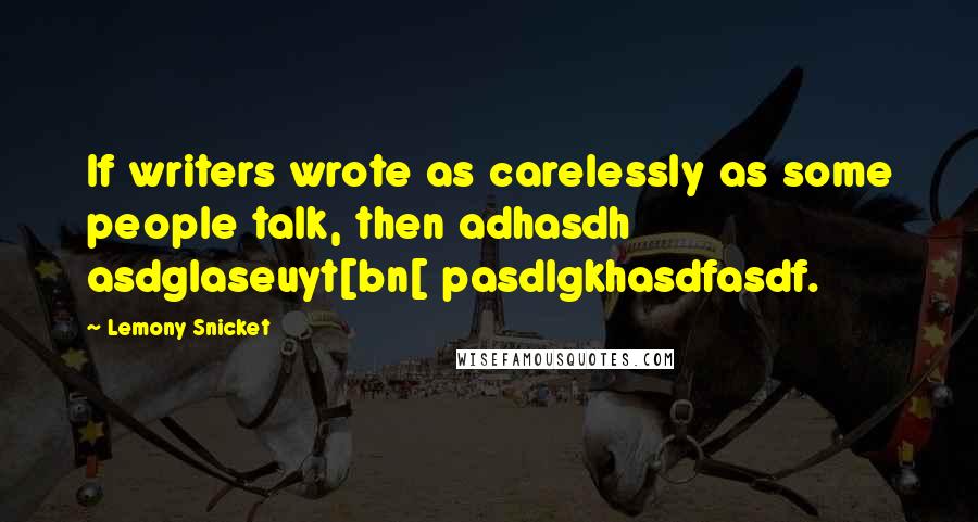 Lemony Snicket Quotes: If writers wrote as carelessly as some people talk, then adhasdh asdglaseuyt[bn[ pasdlgkhasdfasdf.